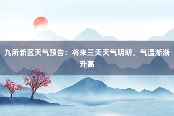 九所新区天气预告：将来三天天气明朗，气温渐渐升高