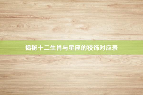 揭秘十二生肖与星座的狡饰对应表